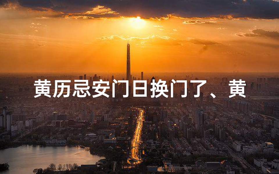 黄历忌安门日换门了、黄道吉日换门:择日而动,好运连连