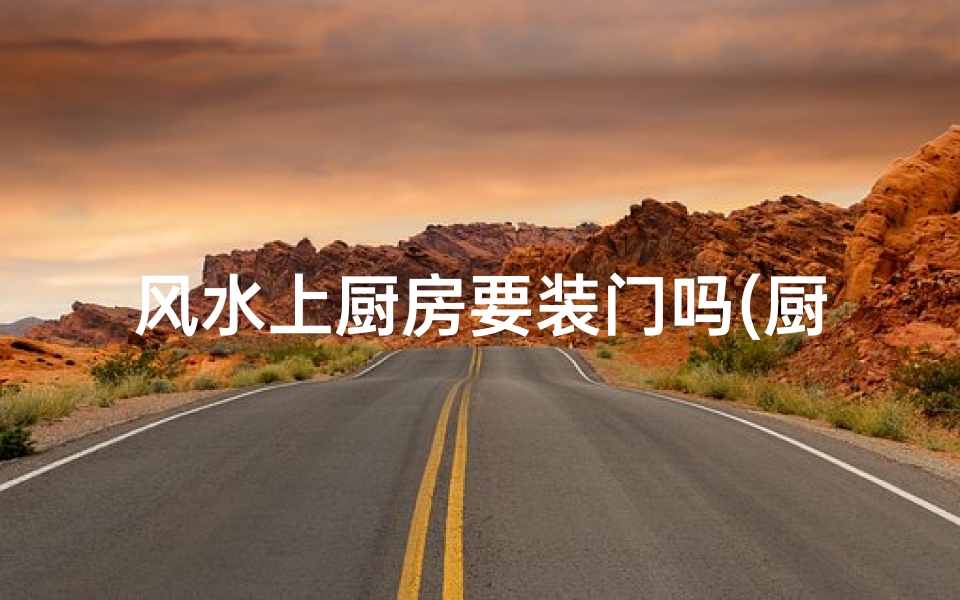 风水上厨房要装门吗(厨房装修风水讲究多,真的好吗?)