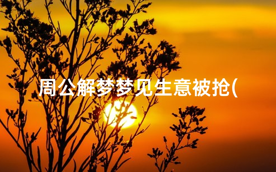 周公解梦梦见生意被抢(梦见买卖被抢的预兆)