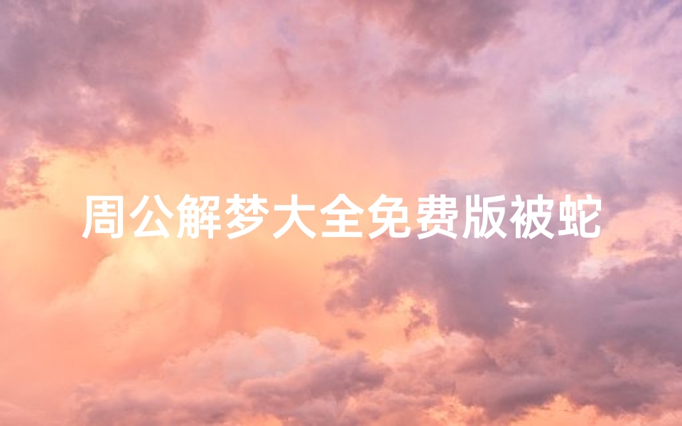 周公解梦大全免费版被蛇咬(梦见被蛇咬是什么意思周公解梦)