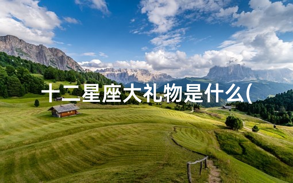 十二星座大礼物是什么(十二星座分别最喜欢的礼物推荐,例如星座饰品)