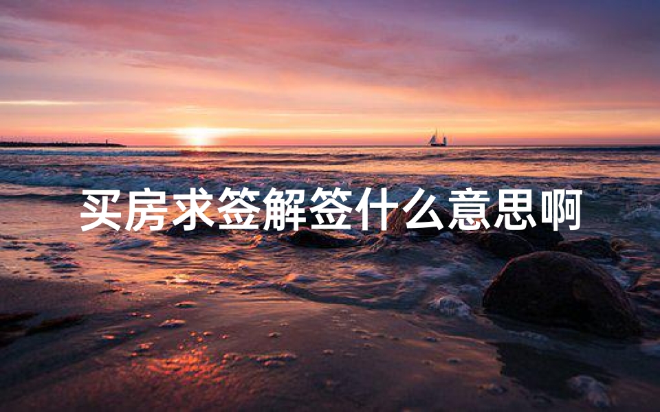 买房求签解签什么意思啊(抽签解签后的含义是什么 )