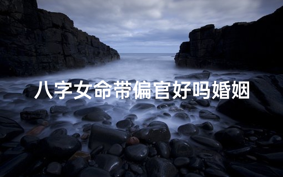 八字女命带偏官好吗婚姻如何_女八字有偏官