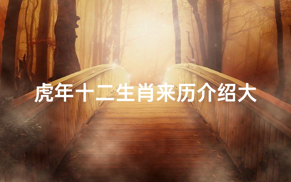 虎年十二生肖来历介绍大全(虎年来历趣说是怎么样的 )