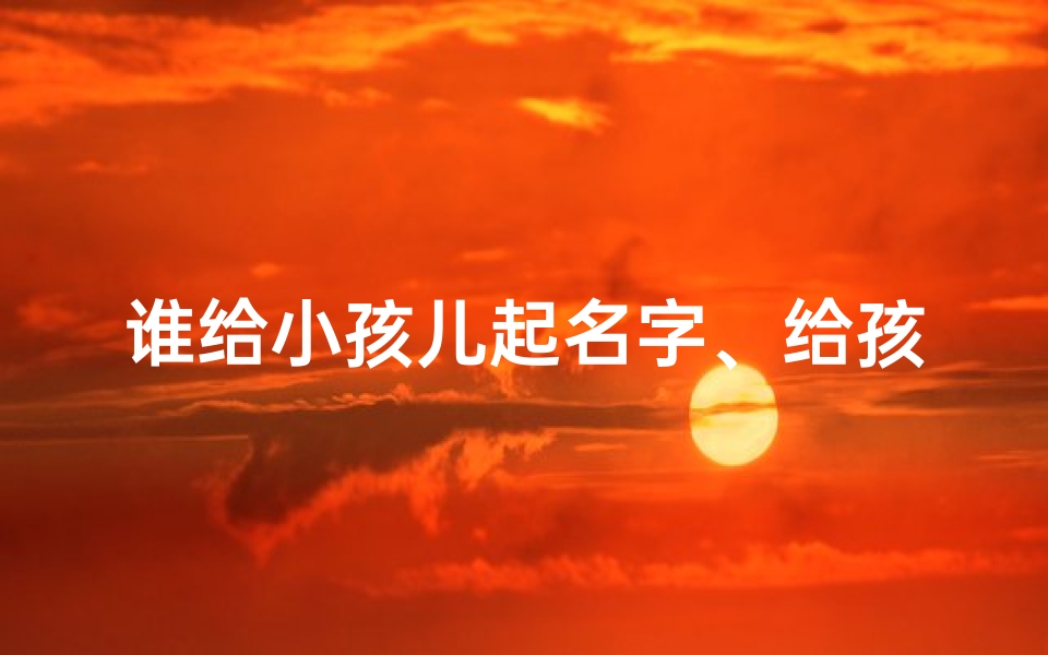 谁给小孩儿起名字、给孩子起名字的人叫什么