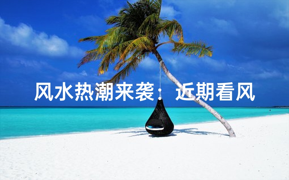 风水热潮来袭:近期看风水人数激增