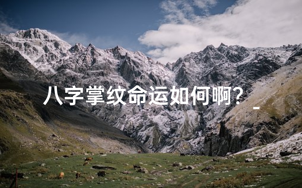 八字掌纹命运如何啊?_八字掌纹揭秘:女命婚姻吉凶预测准不准