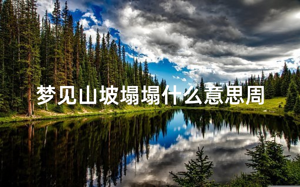 梦见山坡塌塌什么意思周公解梦(梦见山体垮塌有什么意思)