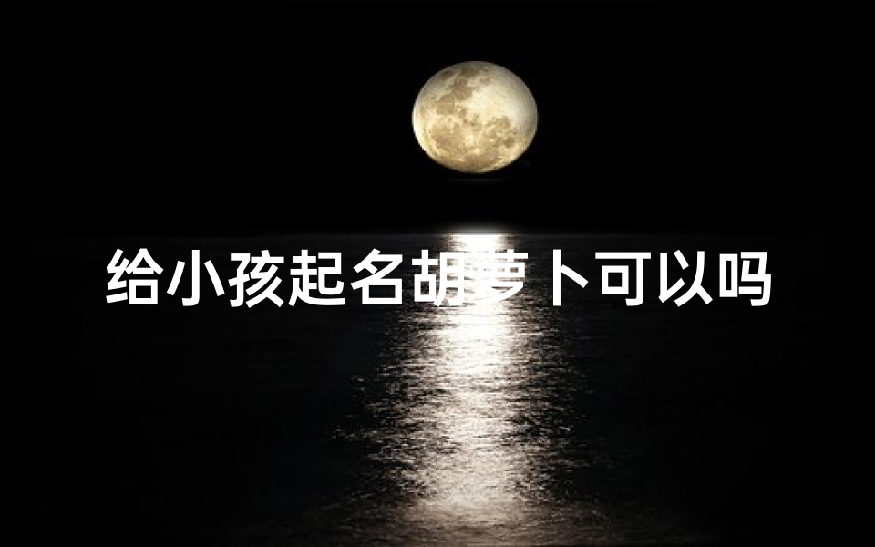 给小孩起名胡萝卜可以吗