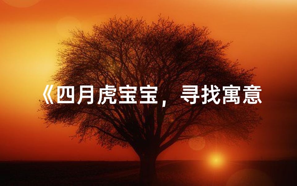 《四月虎宝宝,寻找寓意吉祥的名字》