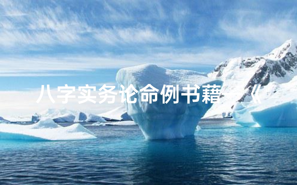 八字实务论命例书藉—《八字实务论命秘籍:精准解读命运之门》