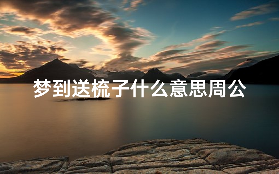 梦到送梳子什么意思周公解梦(梦见梳子是什么预兆)
