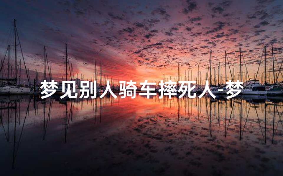 梦见别人骑车摔死人-梦见别人骑车摔死了 脑浆摔出来了