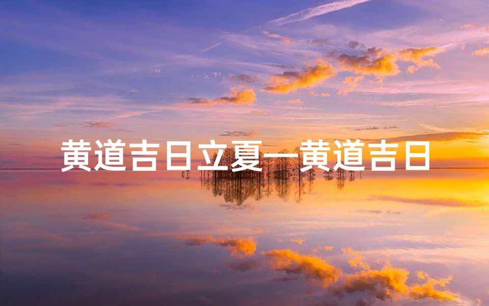 黄道吉日立夏—黄道吉日立夏:迎夏纳福,吉祥启航