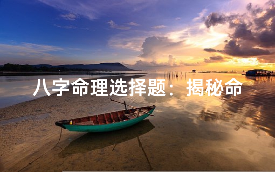 八字命理选择题:揭秘命运之谜,答案详解揭晓