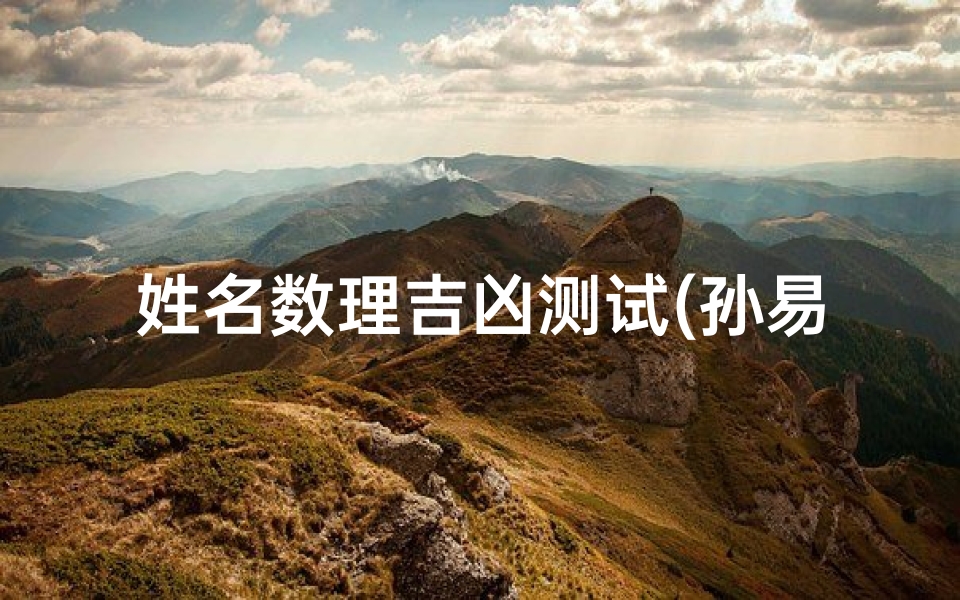 姓名数理吉凶测试(孙易泽姓名吉凶测试)