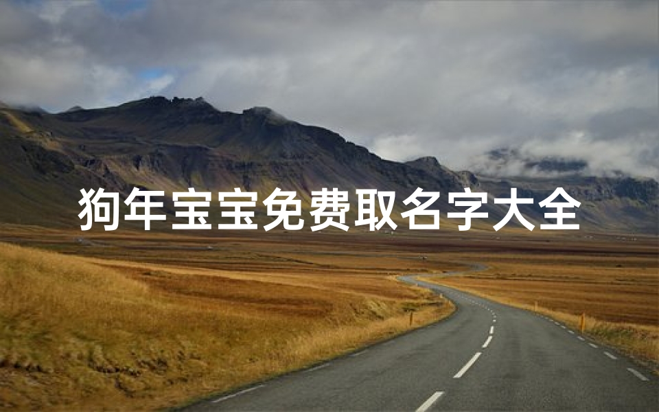 狗年宝宝免费取名字大全(生肖为狗的宝宝名字大全)