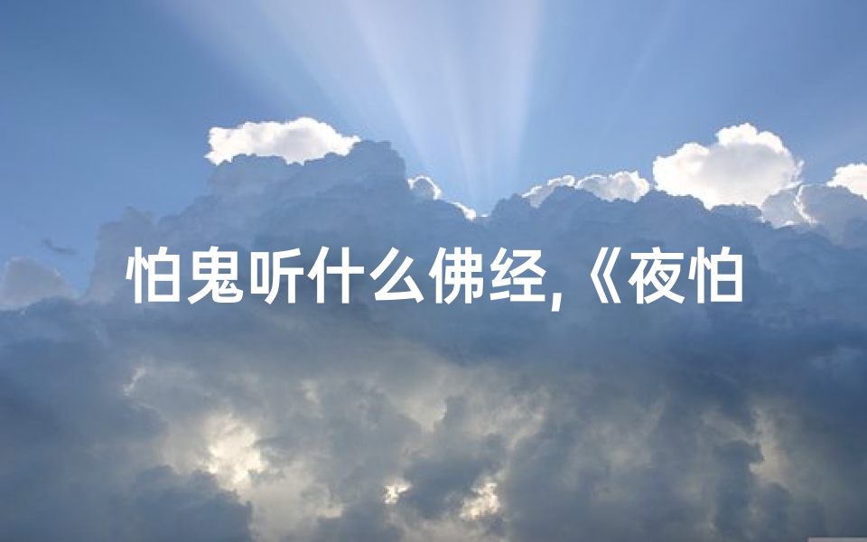 怕鬼听什么佛经,《夜怕鬼影求观音,求取平安护身经》