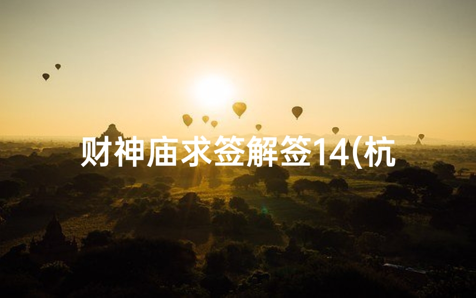 财神庙求签解签14(杭州财神庙准不准)