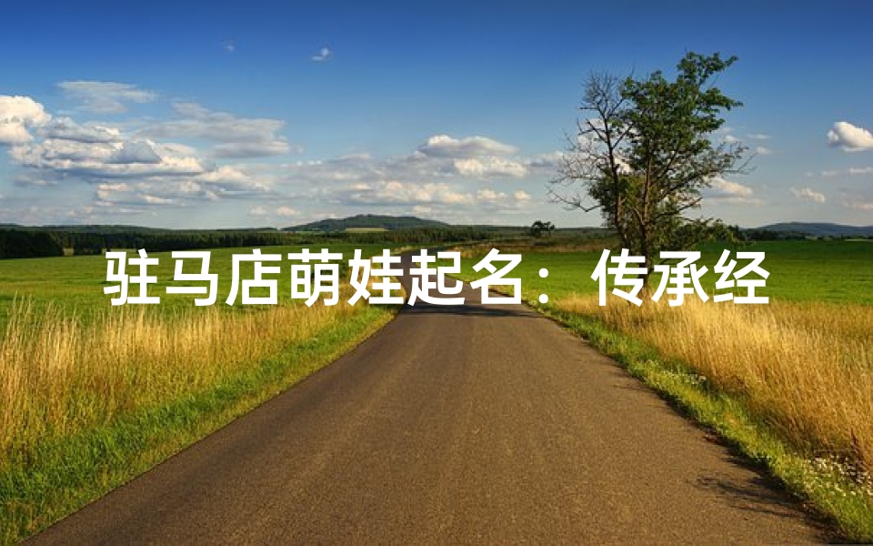 驻马店萌娃起名:传承经典,寓意美好