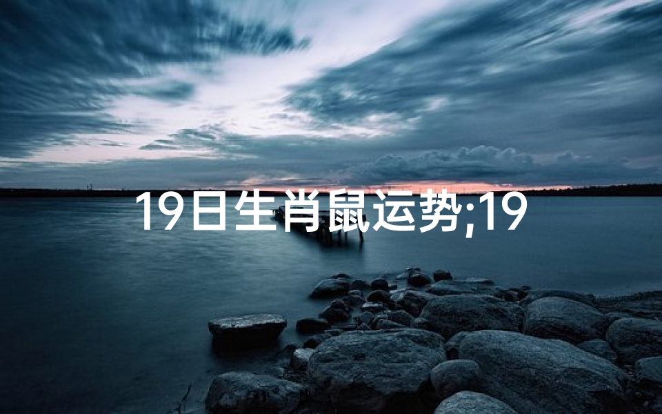 19日生肖鼠运势;19日生肖鼠运势:财运亨通,事业顺利