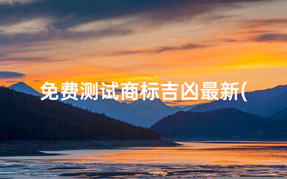 免费测试商标吉凶最新(免费测商标名称吉凶查询,免费查询商标是否已注册 )
