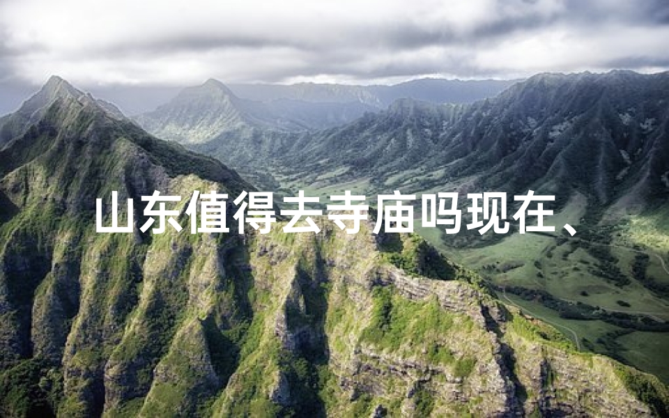 山东值得去寺庙吗现在、山东寺庙盘点:这些地方值得一游