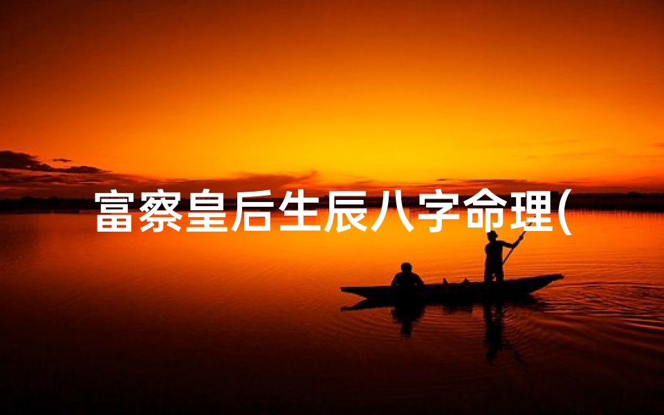 富察皇后生辰八字命理(如意公主和李世民)