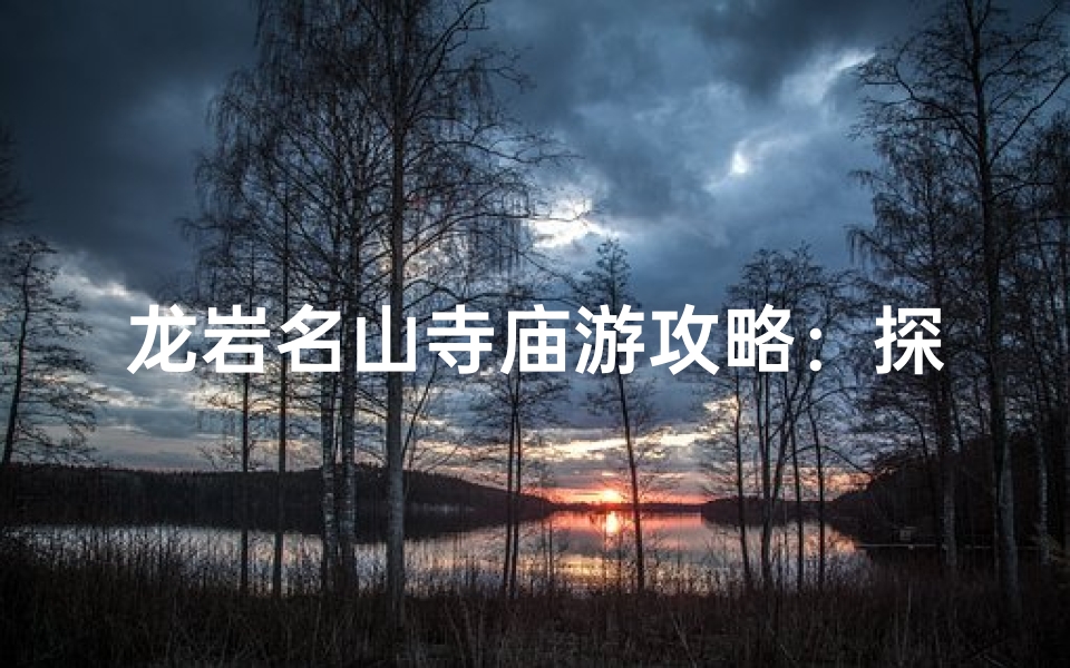 龙岩名山寺庙游攻略:探寻神秘古刹