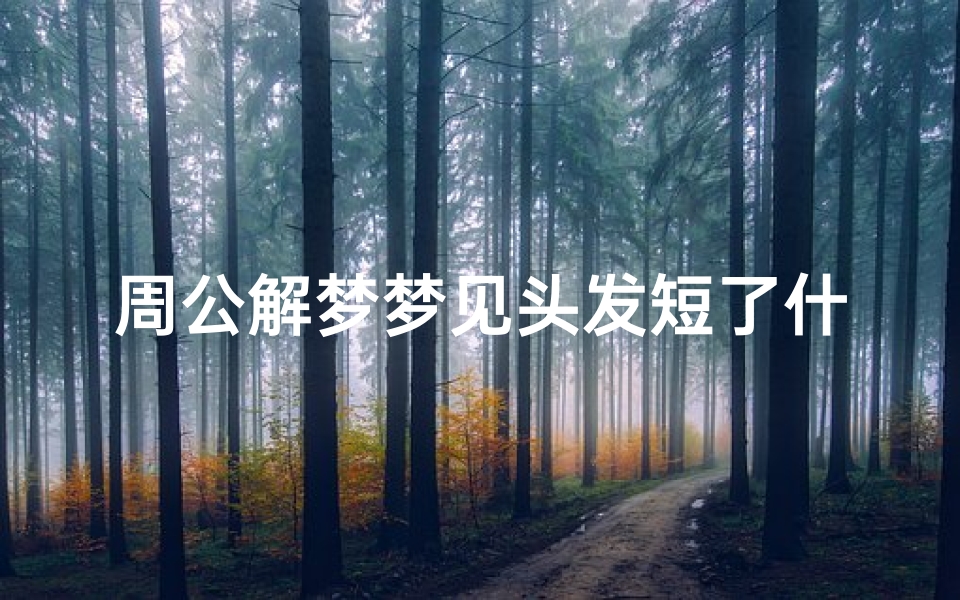 周公解梦梦见头发短了什么意思(梦见自己的头发短了有什么预兆 是什么意思 )