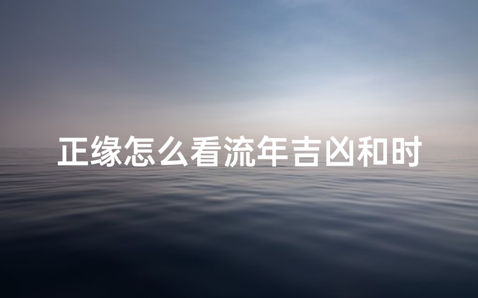 正缘怎么看流年吉凶和时辰,流年正缘出现的四大铁律