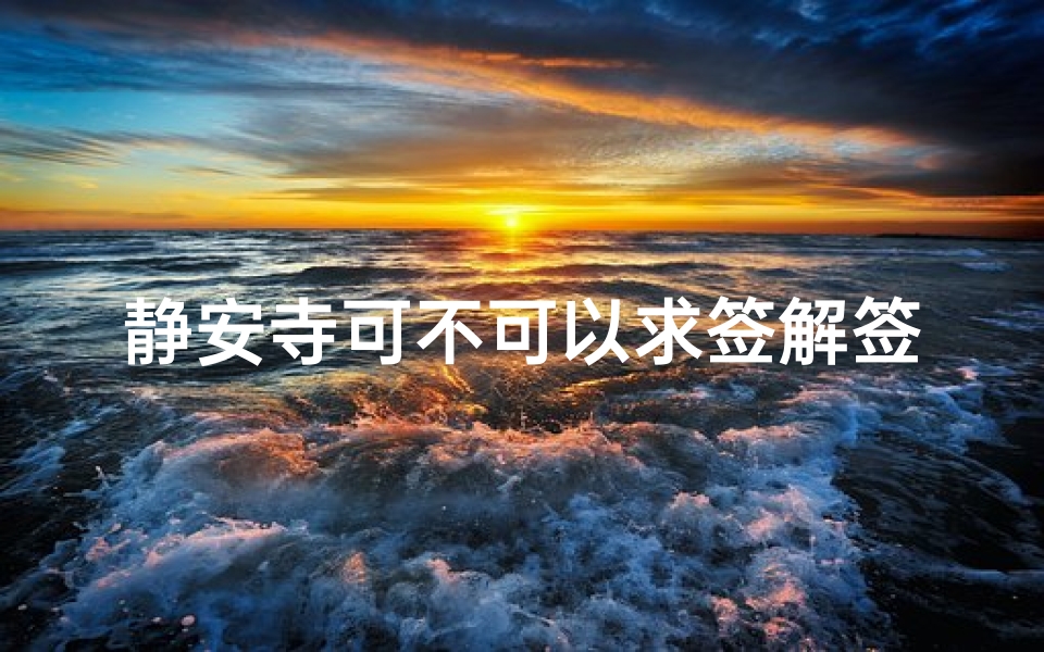静安寺可不可以求签解签(上海静安寺求什么灵验)
