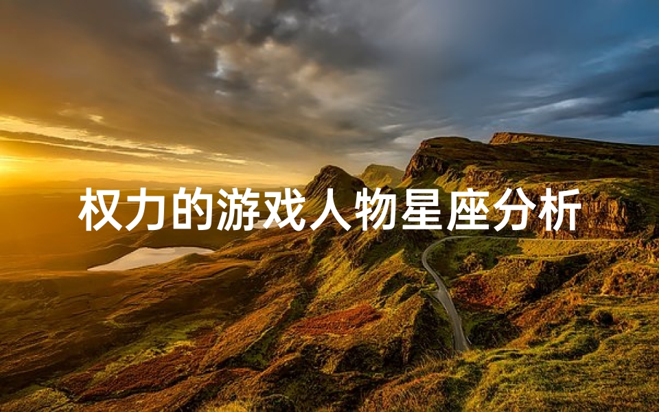 权力的游戏人物星座分析(权力的游戏这些星座喜欢掌权)