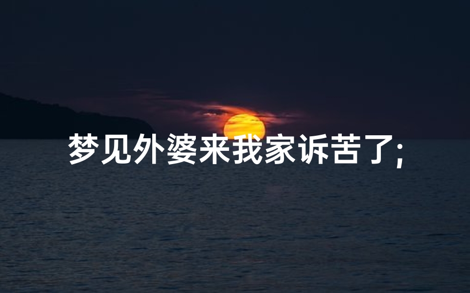 梦见外婆来我家诉苦了;梦见外婆来我家诉苦了啥意思