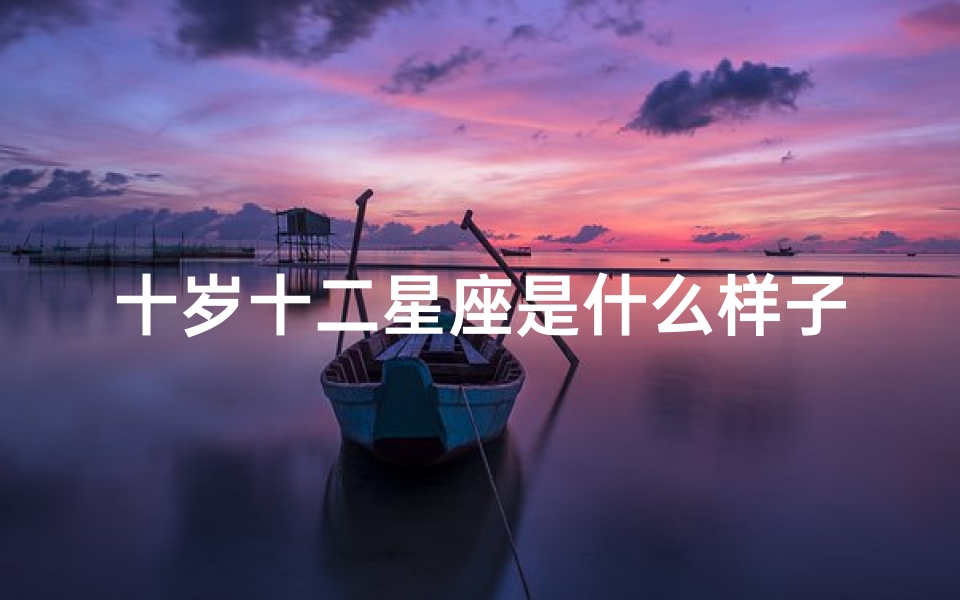 十岁十二星座是什么样子的(十二星座多少岁时最丑)