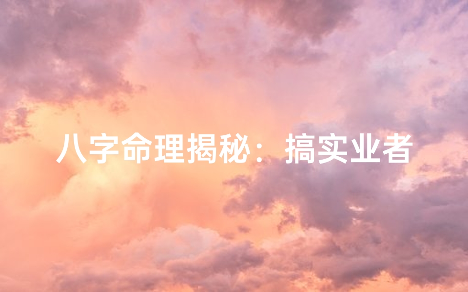 八字命理揭秘:搞实业者的八字运势解析