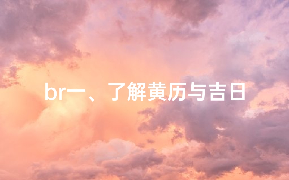 br一、了解黄历与吉日吉时