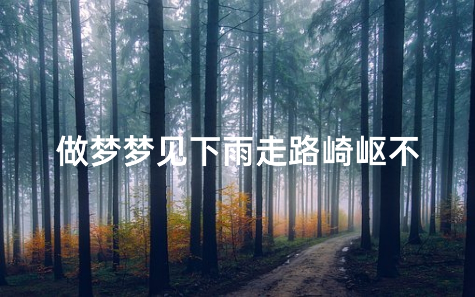 做梦梦见下雨走路崎岖不平,梦见下着雨走路