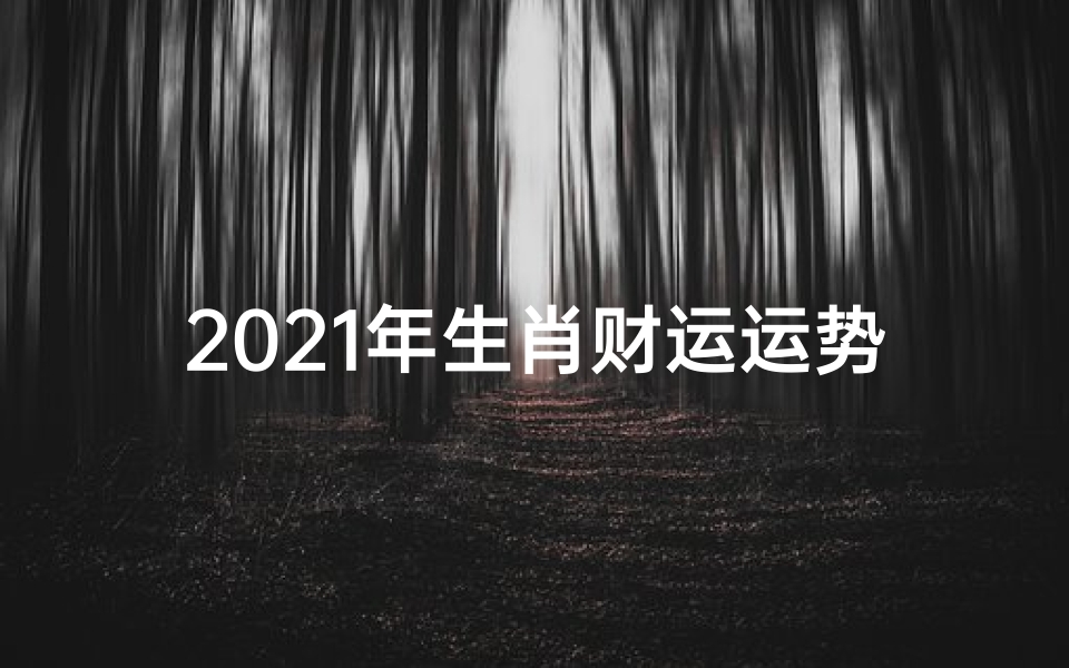 2021年生肖财运运势,《2024年生肖财运运势揭秘:财运亨通,财源滚滚》