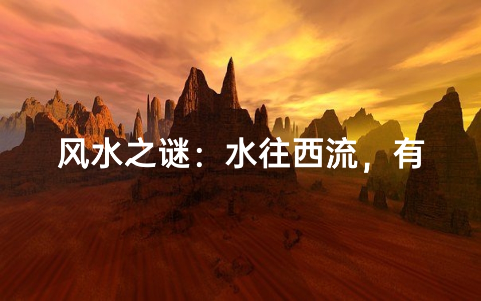 风水之谜:水往西流,有何玄机?-东贵算卦网