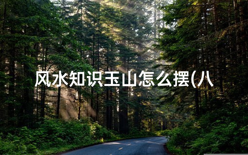 风水知识玉山怎么摆(八宅风水吉凶方位解析 伏位方)