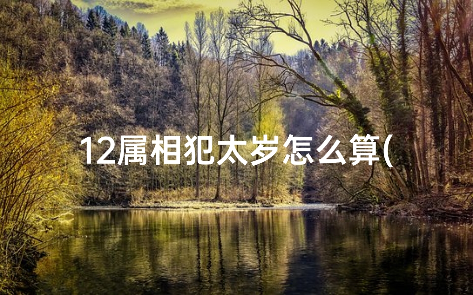 12属相犯太岁怎么算(犯太岁是什么意思对人有什么影响)