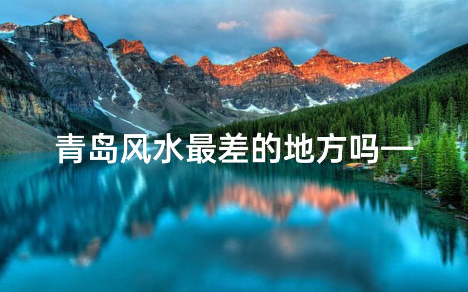 青岛风水最差的地方吗—青岛风水最差之地:揭秘神秘禁地之谜