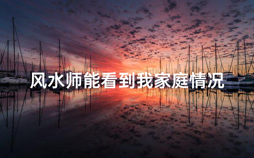 风水师能看到我家庭情况吗;风水师揭秘:能否看男孩女孩之谜
