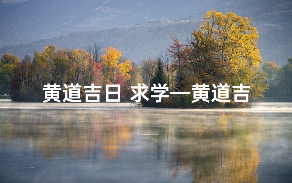 黄道吉日 求学—黄道吉日:开启求学新篇章