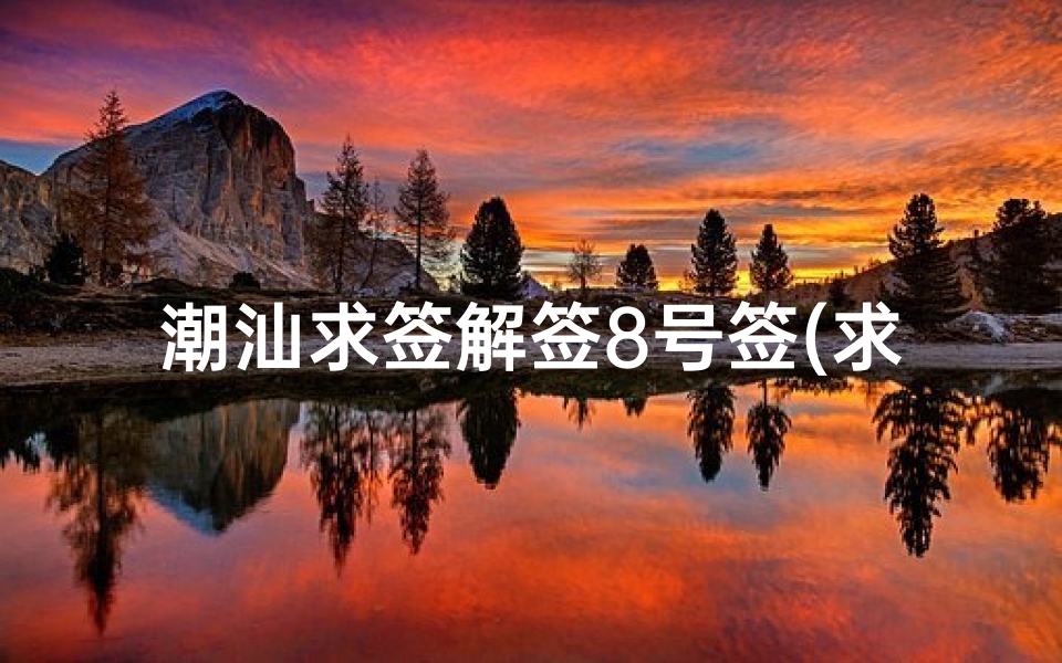 潮汕求签解签8号签(求观音灵签第八签的解签)