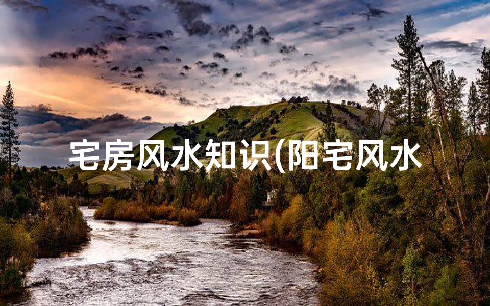 宅房风水知识(阳宅风水知识 买房要注意什么风水 )