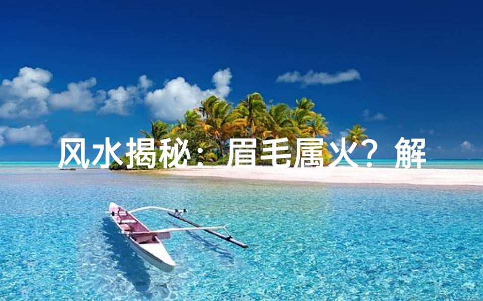 风水揭秘:眉毛属火?解析眉毛与五行关系