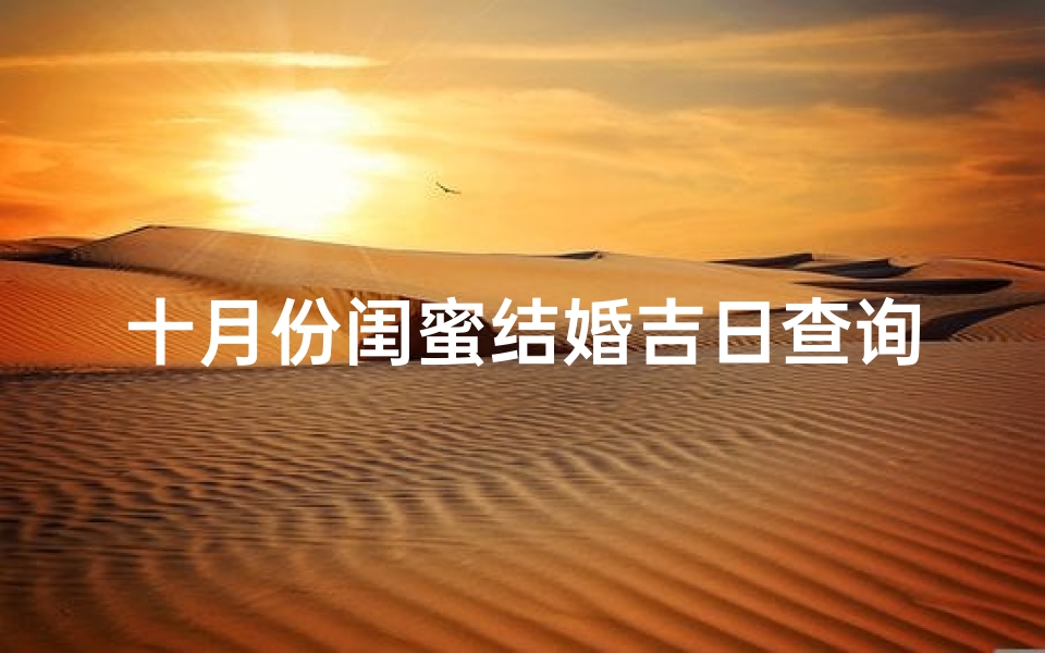 十月份闺蜜结婚吉日查询(2025年2月份结婚黄道吉日一览表)