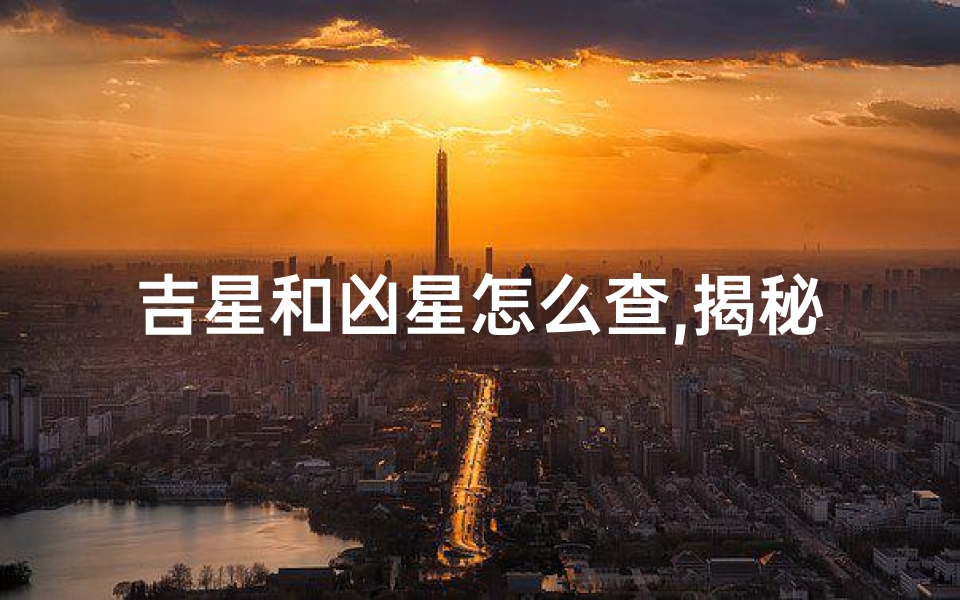 吉星和凶星怎么查,揭秘吉凶星数:如何看透自己的命运走向